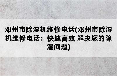 邓州市除湿机维修电话(邓州市除湿机维修电话：快速高效 解决您的除湿问题)